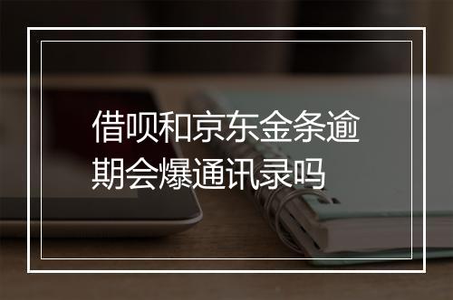 借呗和京东金条逾期会爆通讯录吗