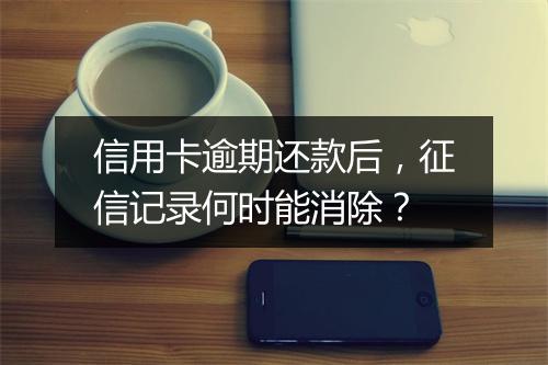 信用卡逾期还款后，征信记录何时能消除？