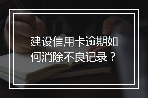 建设信用卡逾期如何消除不良记录？