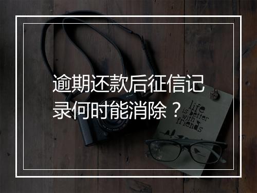 逾期还款后征信记录何时能消除？