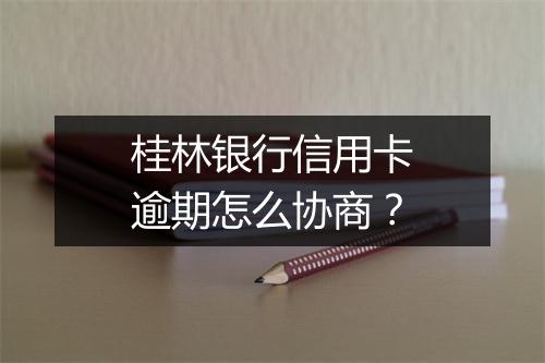 桂林银行信用卡逾期怎么协商？