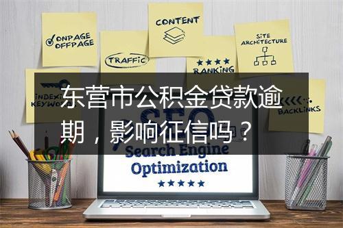 东营市公积金贷款逾期，影响征信吗？
