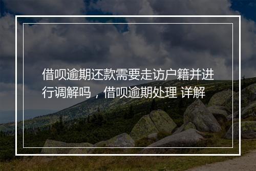 借呗逾期还款需要走访户籍并进行调解吗，借呗逾期处理 详解