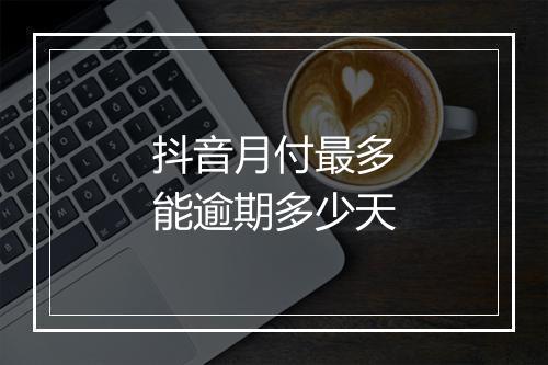 抖音月付最多能逾期多少天