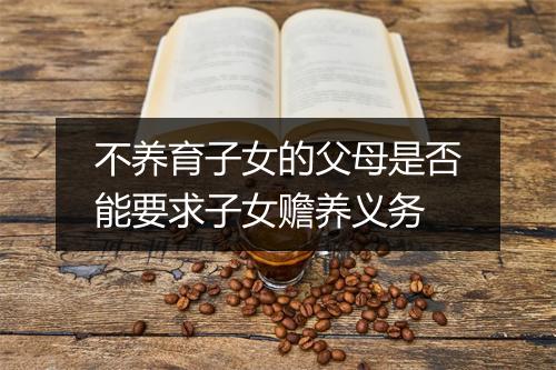 不养育子女的父母是否能要求子女赡养义务