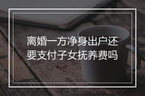 离婚一方净身出户还要支付子女抚养费吗