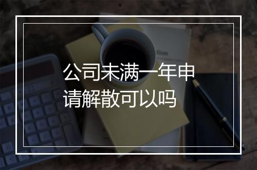 公司未满一年申请解散可以吗