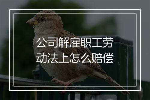 公司解雇职工劳动法上怎么赔偿