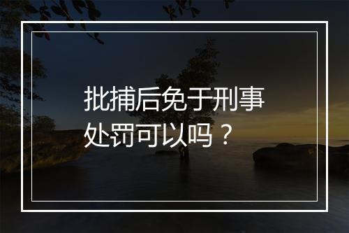 批捕后免于刑事处罚可以吗？