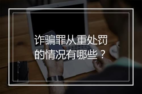 诈骗罪从重处罚的情况有哪些？