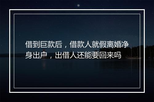 借到巨款后，借款人就假离婚净身出户，出借人还能要回来吗
