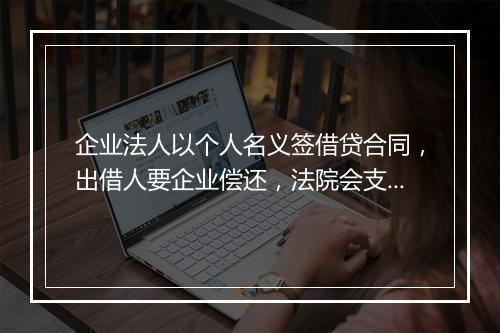 企业法人以个人名义签借贷合同，出借人要企业偿还，法院会支持吗