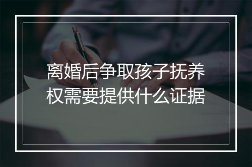 离婚后争取孩子抚养权需要提供什么证据