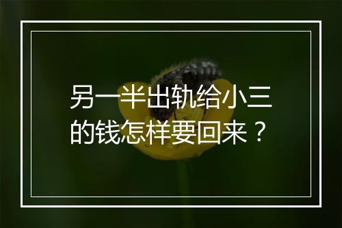 另一半出轨给小三的钱怎样要回来？