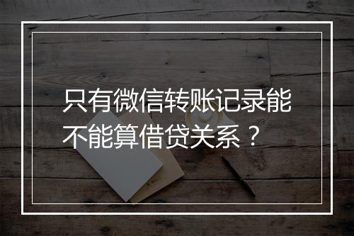 只有微信转账记录能不能算借贷关系？