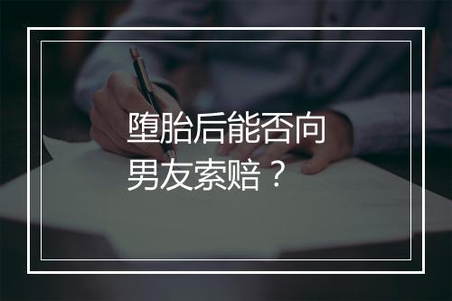 堕胎后能否向男友索赔？