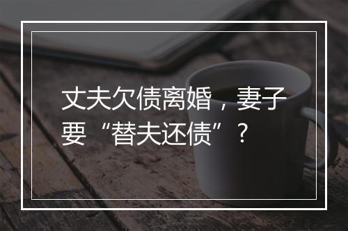 丈夫欠债离婚，妻子要“替夫还债”?