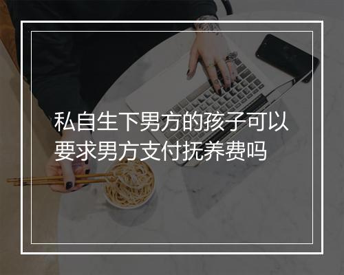 私自生下男方的孩子可以要求男方支付抚养费吗