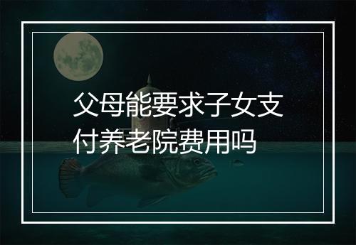 父母能要求子女支付养老院费用吗