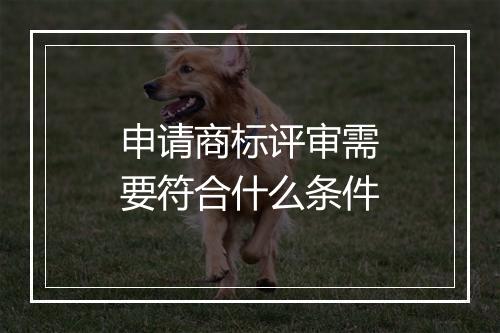 申请商标评审需要符合什么条件