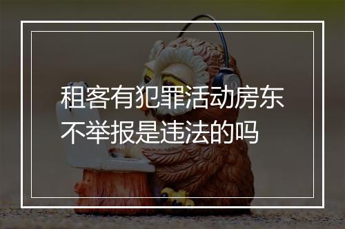 租客有犯罪活动房东不举报是违法的吗