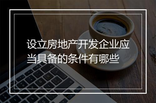 设立房地产开发企业应当具备的条件有哪些