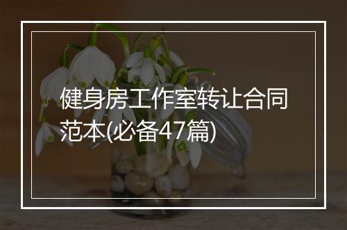 健身房工作室转让合同范本(必备47篇)