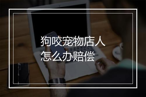狗咬宠物店人怎么办赔偿