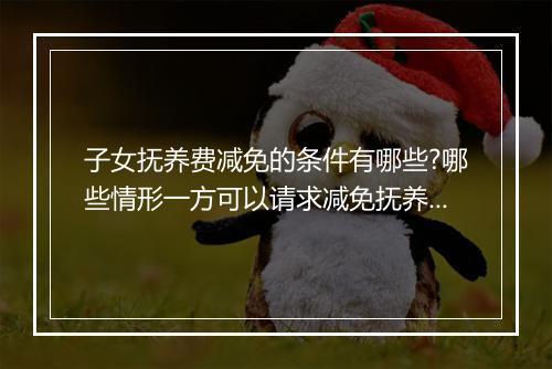 子女抚养费减免的条件有哪些?哪些情形一方可以请求减免抚养费