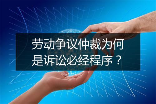 劳动争议仲裁为何是诉讼必经程序？