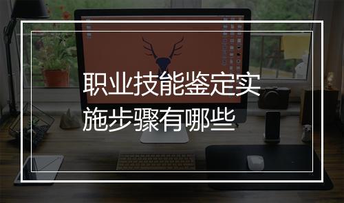 职业技能鉴定实施步骤有哪些