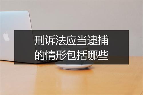 刑诉法应当逮捕的情形包括哪些