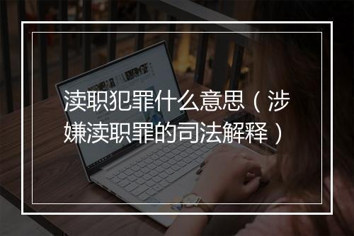 渎职犯罪什么意思（涉嫌渎职罪的司法解释）