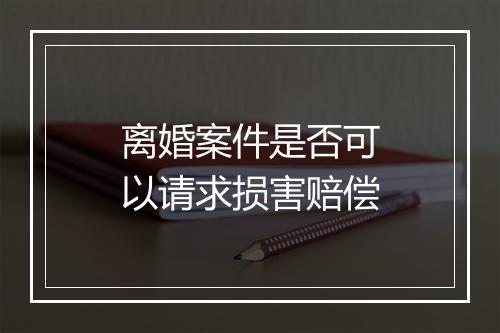 离婚案件是否可以请求损害赔偿