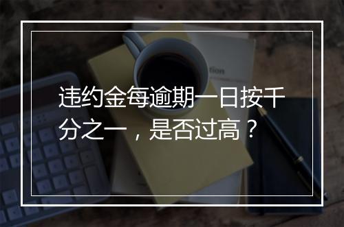 违约金每逾期一日按千分之一，是否过高？