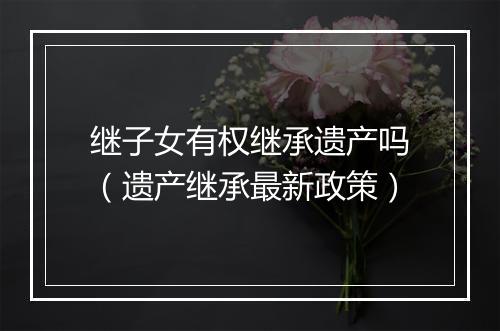 继子女有权继承遗产吗（遗产继承最新政策）