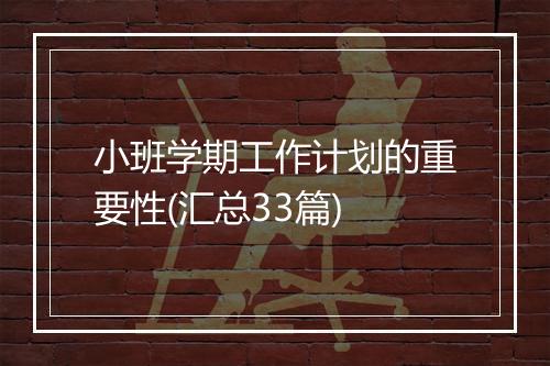 小班学期工作计划的重要性(汇总33篇)