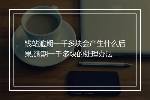 钱站逾期一千多块会产生什么后果,逾期一千多块的处理办法