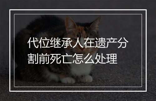 代位继承人在遗产分割前死亡怎么处理