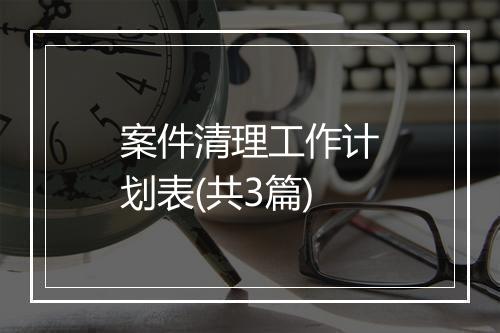 案件清理工作计划表(共3篇)