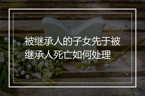 被继承人的子女先于被继承人死亡如何处理