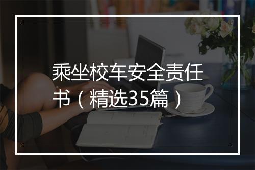 乘坐校车安全责任书（精选35篇）