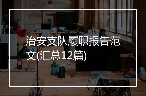 治安支队履职报告范文(汇总12篇)