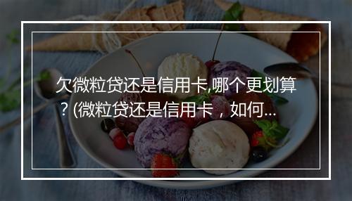 欠微粒贷还是信用卡,哪个更划算？(微粒贷还是信用卡，如何选择？)