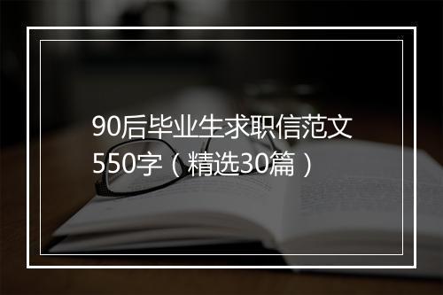 90后毕业生求职信范文550字（精选30篇）