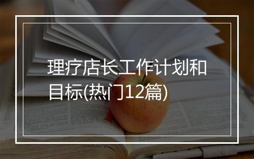 理疗店长工作计划和目标(热门12篇)