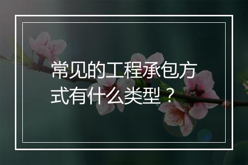 常见的工程承包方式有什么类型？