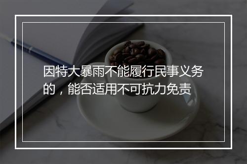 因特大暴雨不能履行民事义务的，能否适用不可抗力免责