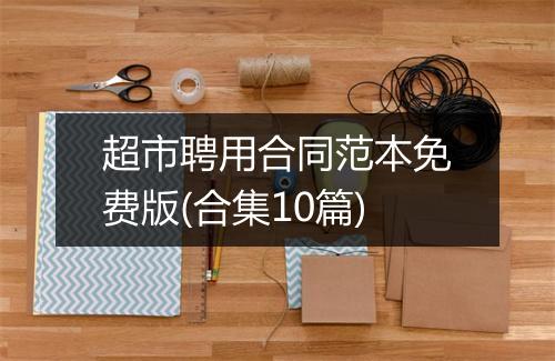 超市聘用合同范本免费版(合集10篇)