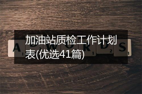 加油站质检工作计划表(优选41篇)